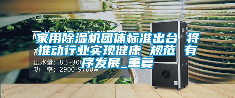 家用除湿机团体标准出台 将推动行业实现健康 规范 有序发展_重复
