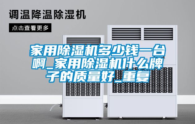 家用除湿机多少钱一台啊_家用除湿机什么牌子的质量好_重复
