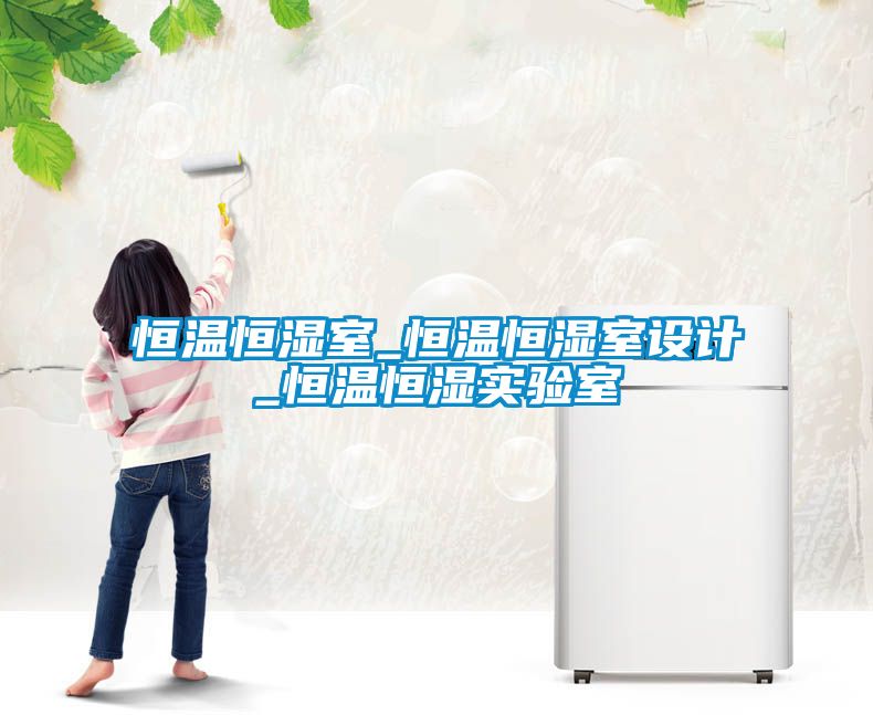 恒温恒湿室_恒温恒湿室设计_恒温恒湿实验室
