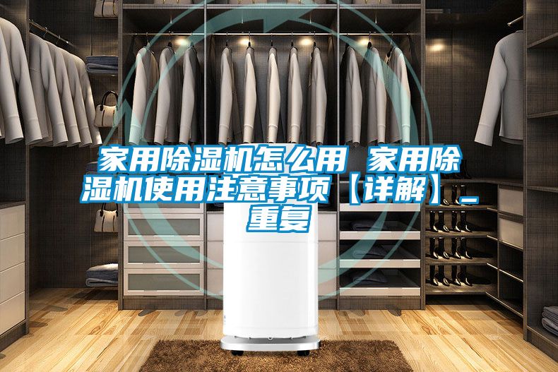家用除湿机怎么用 家用除湿机使用注意事项【详解】_重复