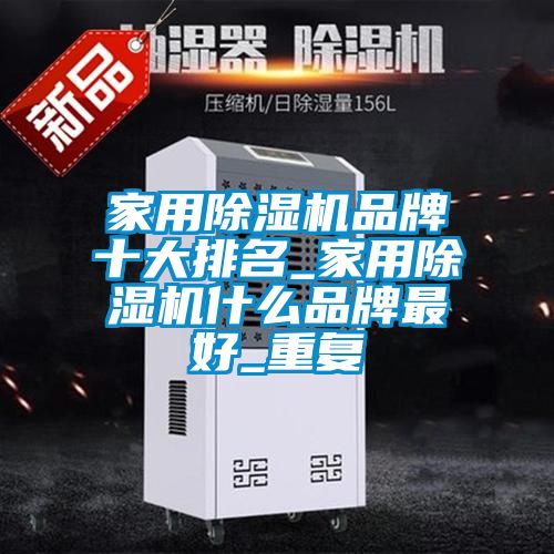 家用除湿机品牌十大排名_家用除湿机什么品牌最好_重复