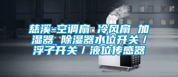 慈溪-空调扇 冷风扇 加湿器 除湿器水位开关／浮子开关／液位传感器