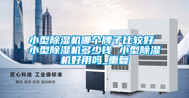 小型除湿机哪个牌子比较好 小型除湿机多少钱 小型除湿机好用吗_重复