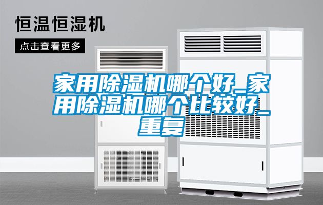 家用除湿机哪个好_家用除湿机哪个比较好_重复