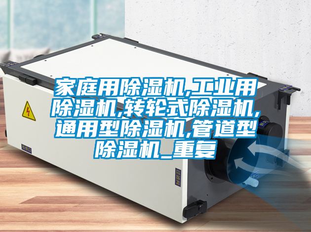 家庭用除湿机,工业用除湿机,转轮式除湿机,通用型除湿机,管道型除湿机_重复