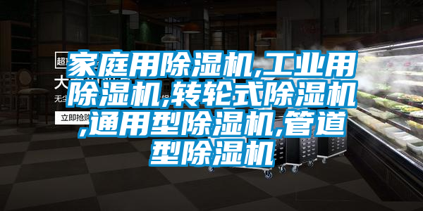 家庭用除湿机,工业用除湿机,转轮式除湿机,通用型除湿机,管道型除湿机