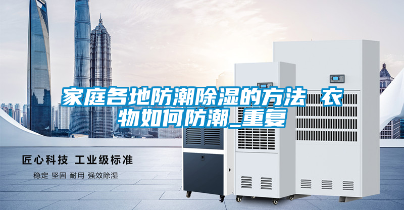 家庭各地防潮除湿的方法 衣物如何防潮_重复