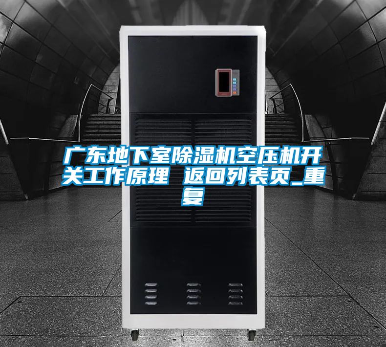 广东地下室除湿机空压机开关工作原理 返回列表页_重复