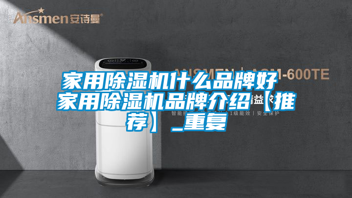 家用除湿机什么品牌好 家用除湿机品牌介绍【推荐】_重复