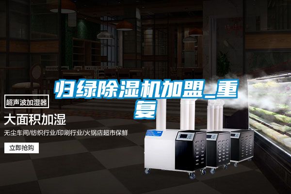 归绿除湿机加盟_重复