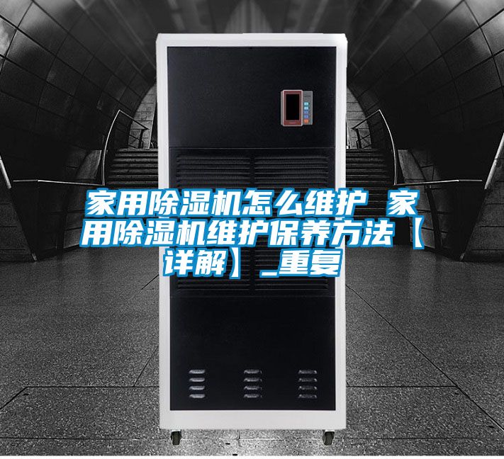 家用除湿机怎么维护 家用除湿机维护保养方法【详解】_重复