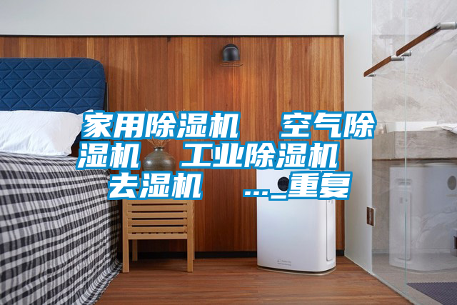 家用除湿机  空气除湿机  工业除湿机  去湿机  ..._重复