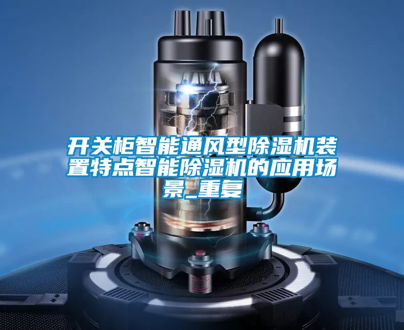 开关柜智能通风型除湿机装置特点智能除湿机的应用场景_重复