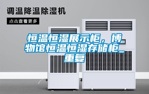 恒温恒湿展示柜，博物馆恒温恒湿存储柜_重复