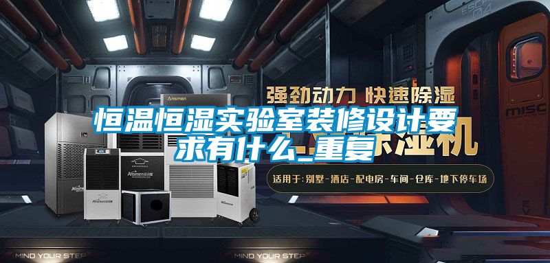 恒温恒湿实验室装修设计要求有什么_重复