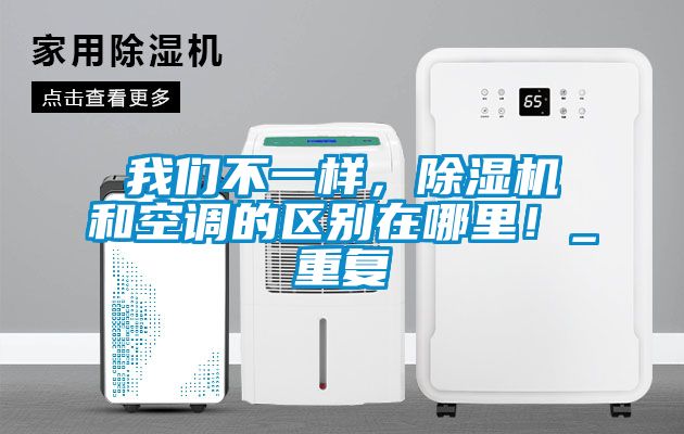我们不一样，除湿机和空调的区别在哪里！_重复