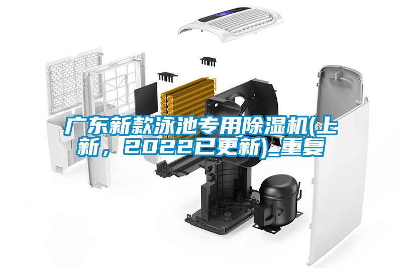 广东新款泳池专用除湿机(上新,2022已更新)_重复