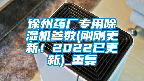 徐州药厂专用除湿机参数(刚刚更新！2022已更新)_重复