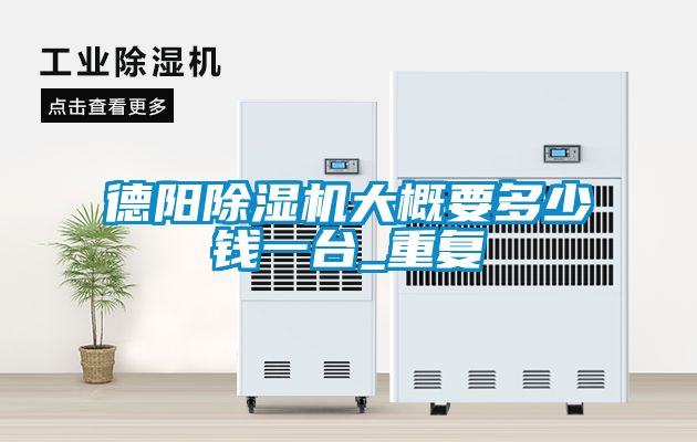 德阳除湿机大概要多少钱一台_重复