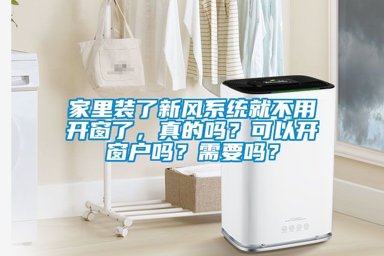 家里装了新风系统就不用开窗了，真的吗？可以开窗户吗？需要吗？