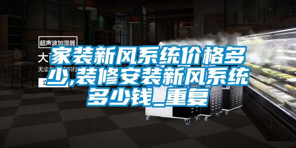 家装新风系统价格多少,装修安装新风系统多少钱_重复