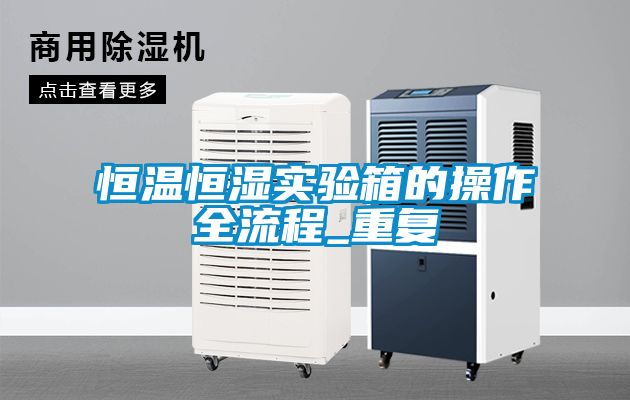 恒温恒湿实验箱的操作全流程_重复