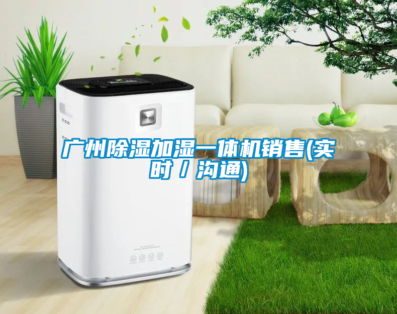 广州除湿加湿一体机销售(实时／沟通)