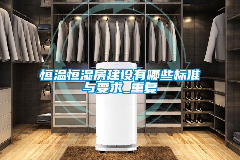 恒温恒湿房建设有哪些标准与要求_重复