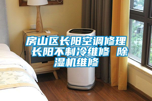 房山区长阳空调修理 长阳不制冷维修 除湿机维修