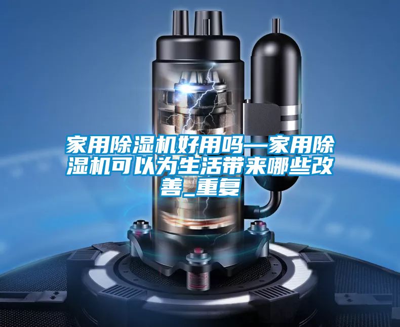 家用除湿机好用吗—家用除湿机可以为生活带来哪些改善_重复