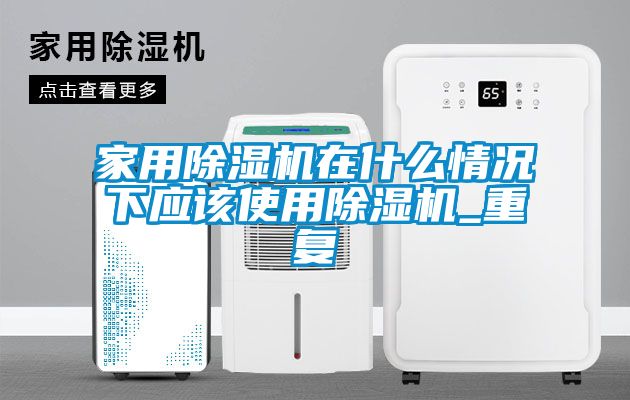 家用除湿机在什么情况下应该使用除湿机_重复