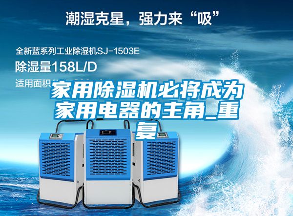 家用除湿机必将成为家用电器的主角_重复