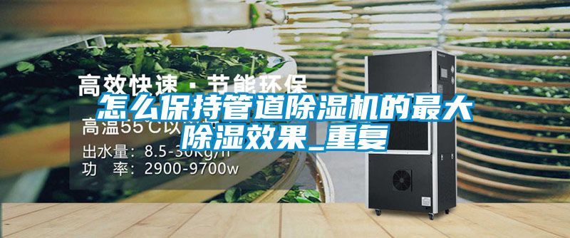 怎么保持管道除湿机的最大除湿效果_重复
