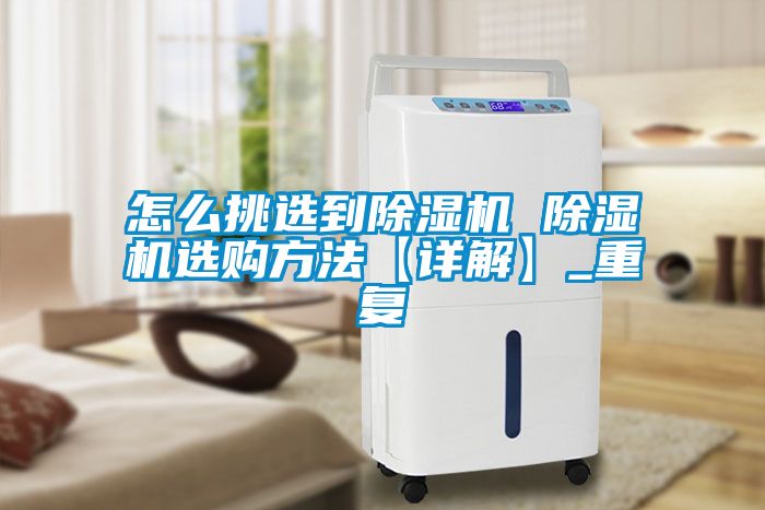 怎么挑选到除湿机 除湿机选购方法【详解】_重复