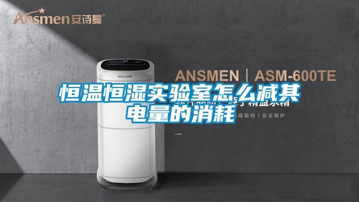 恒温恒湿实验室怎么减其电量的消耗