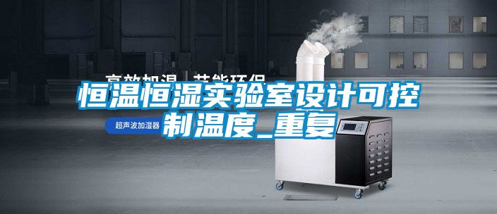 恒温恒湿实验室设计可控制温度_重复