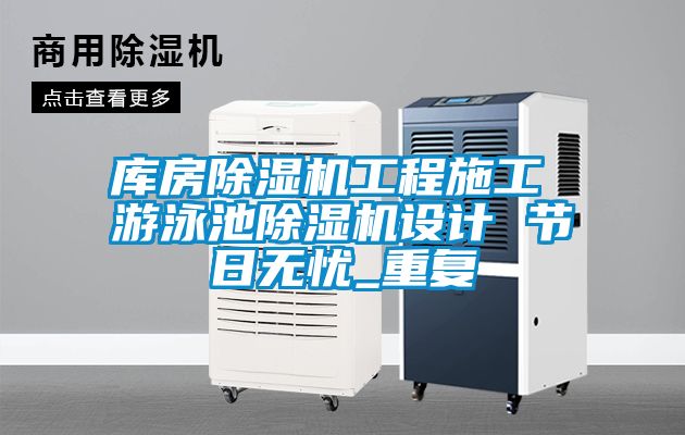 库房除湿机工程施工 游泳池除湿机设计 节日无忧_重复