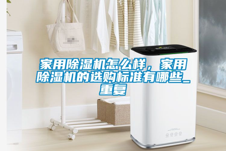 家用除湿机怎么样，家用除湿机的选购标准有哪些_重复