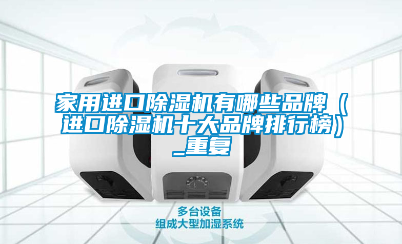 家用进口除湿机有哪些品牌(进口除湿机十大品牌排行榜)_重复