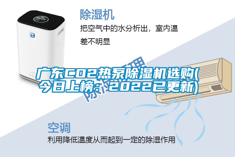 广东CO2热泵除湿机选购(今日上榜：2022已更新)