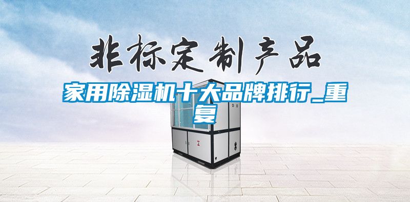 家用除湿机十大品牌排行_重复