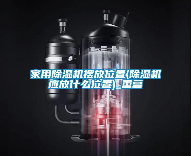 家用除湿机摆放位置(除湿机应放什么位置)_重复