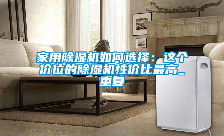 家用除湿机如何选择：这个价位的除湿机性价比最高_重复