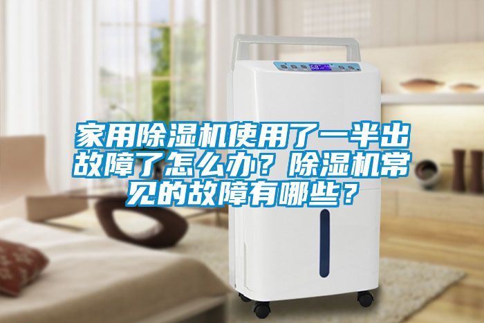 家用除湿机使用了一半出故障了怎么办?除湿机常见的故障有哪些?