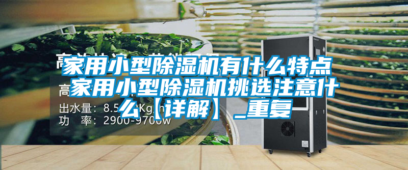 家用小型除湿机有什么特点 家用小型除湿机挑选注意什么【详解】_重复