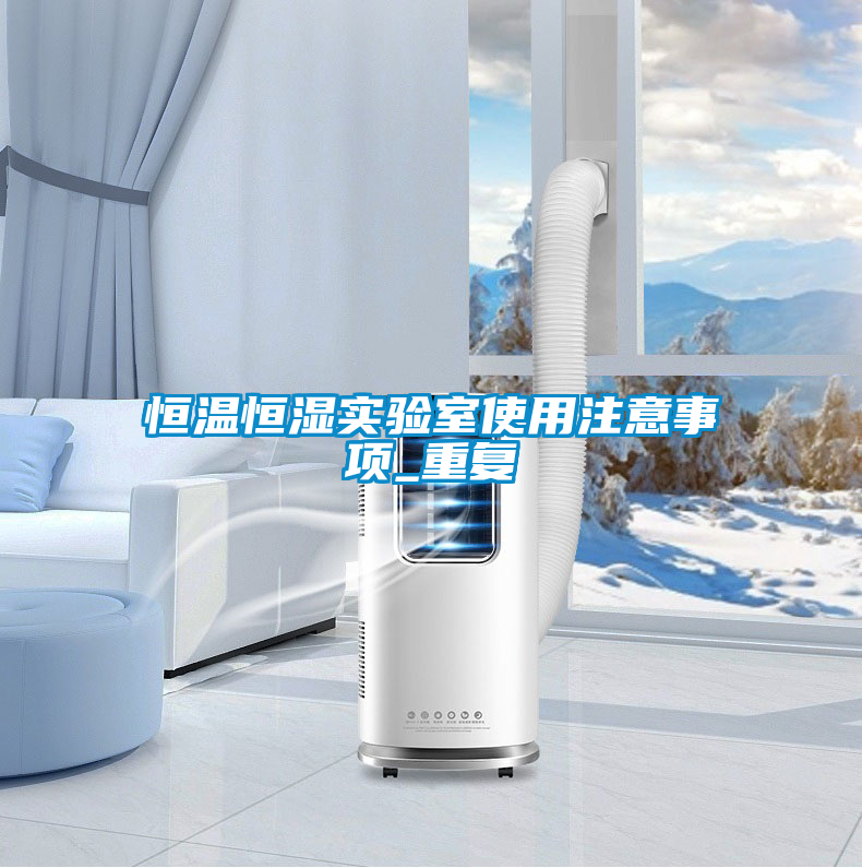 恒温恒湿实验室使用注意事项_重复