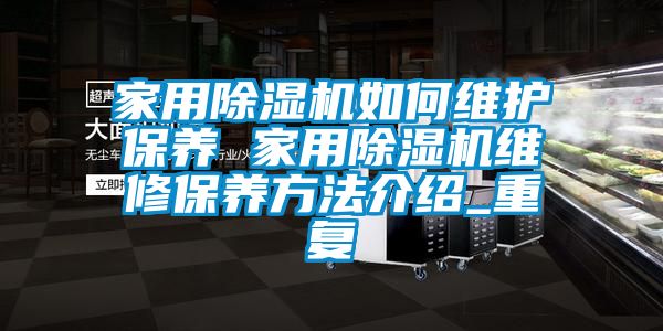 家用除湿机如何维护保养 家用除湿机维修保养方法介绍_重复