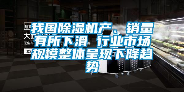 我国除湿机产、销量有所下滑 行业市场规模整体呈现下降趋势
