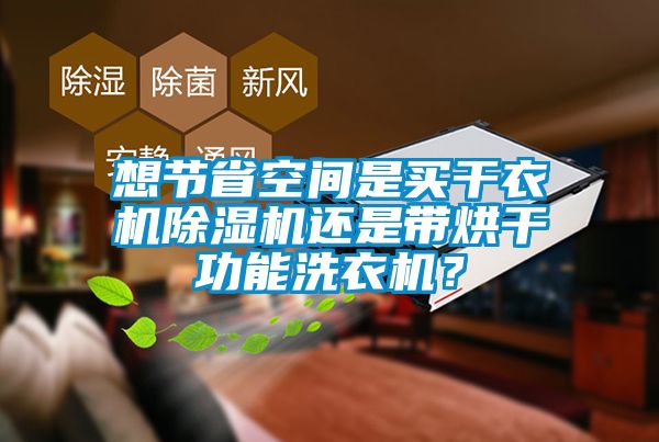 想节省空间是买干衣机除湿机还是带烘干功能洗衣机？