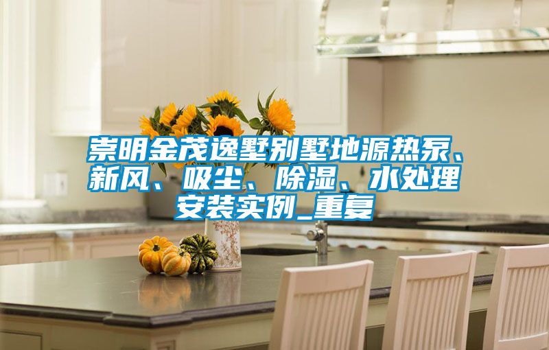 崇明金茂逸墅别墅地源热泵、新风、吸尘、除湿、水处理安装实例_重复